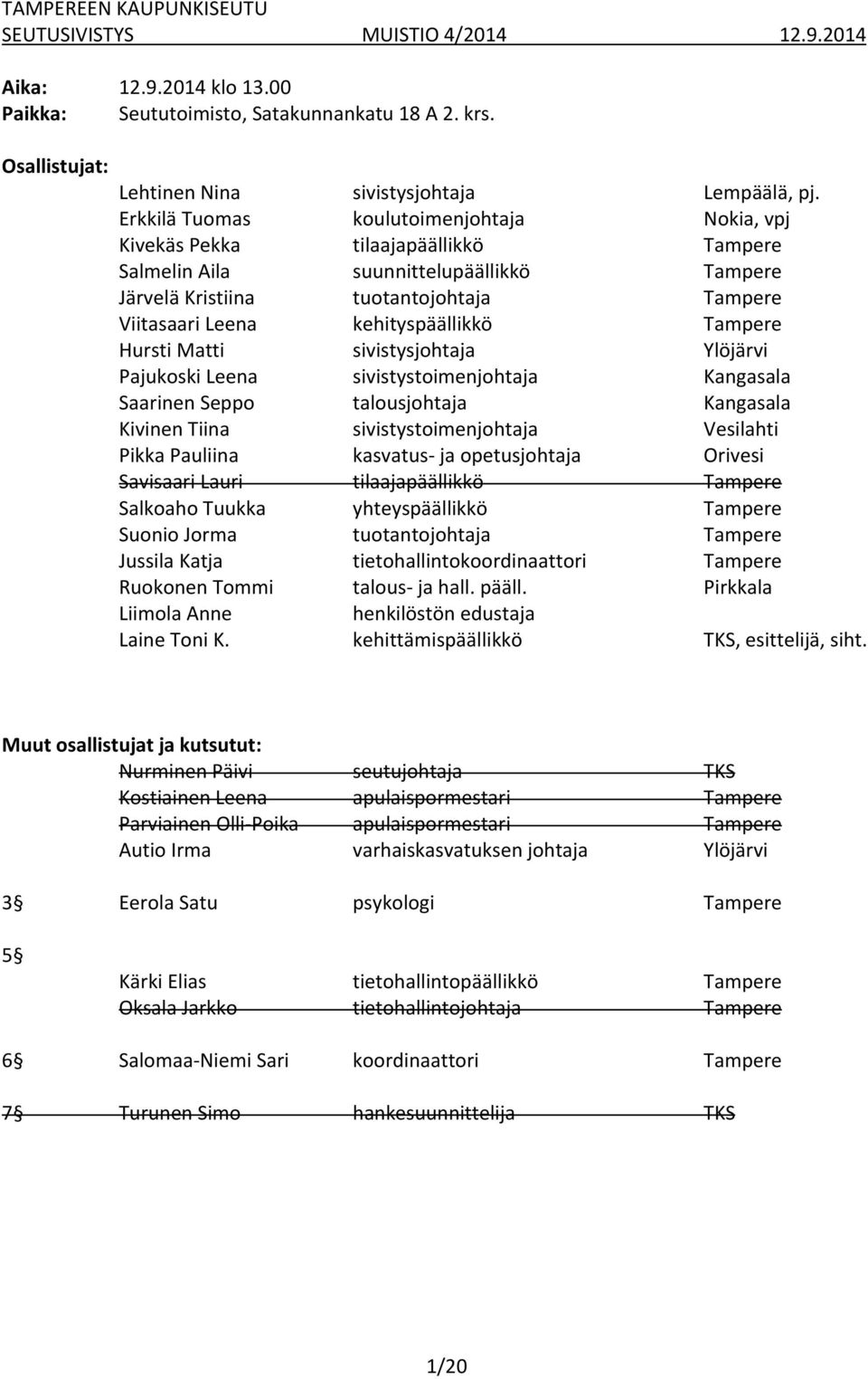 kehityspäällikkö Tampere Hursti Matti sivistysjohtaja Ylöjärvi Pajukoski Leena sivistystoimenjohtaja Kangasala Saarinen Seppo talousjohtaja Kangasala Kivinen Tiina sivistystoimenjohtaja Vesilahti