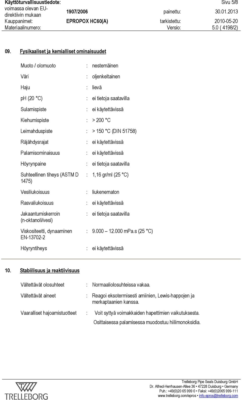 Leimahduspiste : > 150 C (DIN 51758) Räjähdysrajat : ei käytettävissä Palamisominaisuus : ei käytettävissä Höyrynpaine : ei tietoja saatavilla Suhteellinen tiheys (ASTM D 1475) : 1,16 gr/ml (25 C)