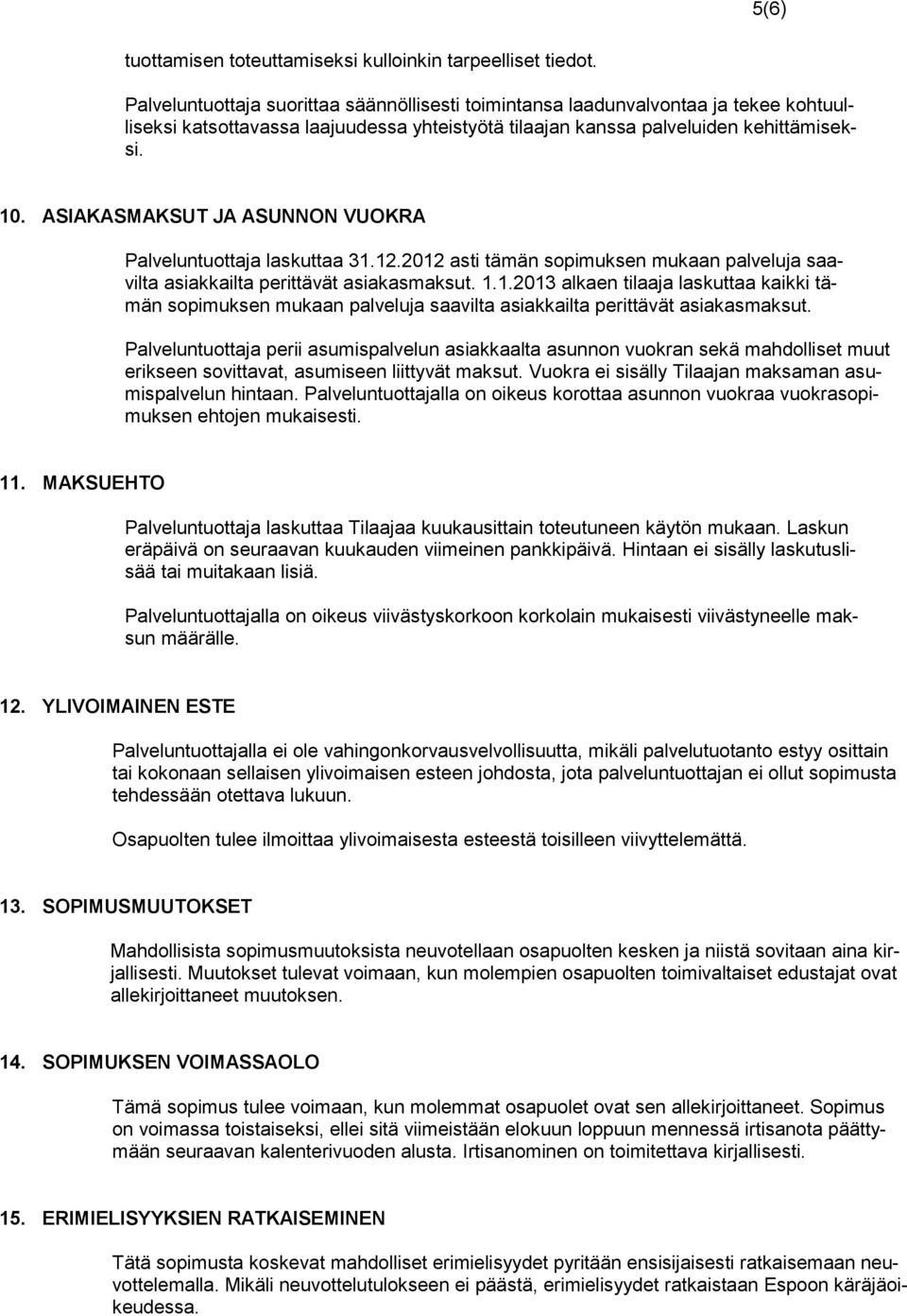 ASIAKASMAKSUT JA ASUNNON VUOKRA Palveluntuottaja laskuttaa 31.12.2012 asti tämän sopimuksen mukaan palveluja saavilta asiakkailta perittävät asiakasmaksut. 1.1.2013 alkaen tilaaja laskuttaa kaikki tämän sopimuksen mukaan palveluja saavilta asiakkailta perittävät asiakasmaksut.