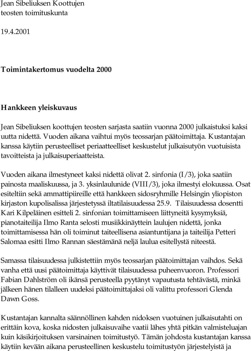 Vuoden aikana vaihtui myös teossarjan päätoimittaja. Kustantajan kanssa käytiin perusteelliset periaatteelliset keskustelut julkaisutyön vuotuisista tavoitteista ja julkaisuperiaatteista.