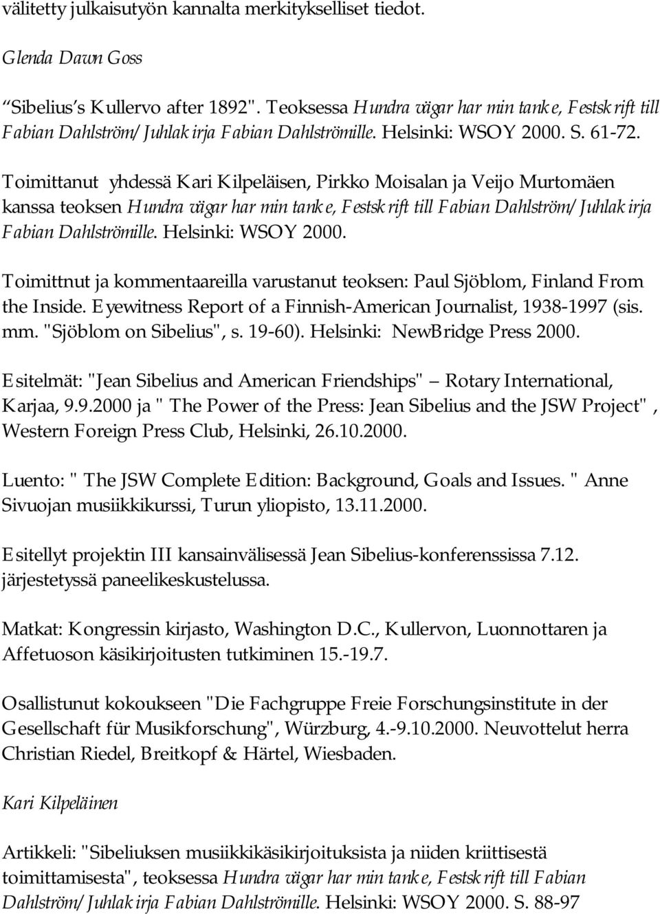 Toimittanut yhdessä Kari Kilpeläisen, Pirkko Moisalan ja Veijo Murtomäen kanssa teoksen Hundra vägar har min tanke, Festskrift till Fabian Dahlström/Juhlakirja Fabian Dahlströmille.