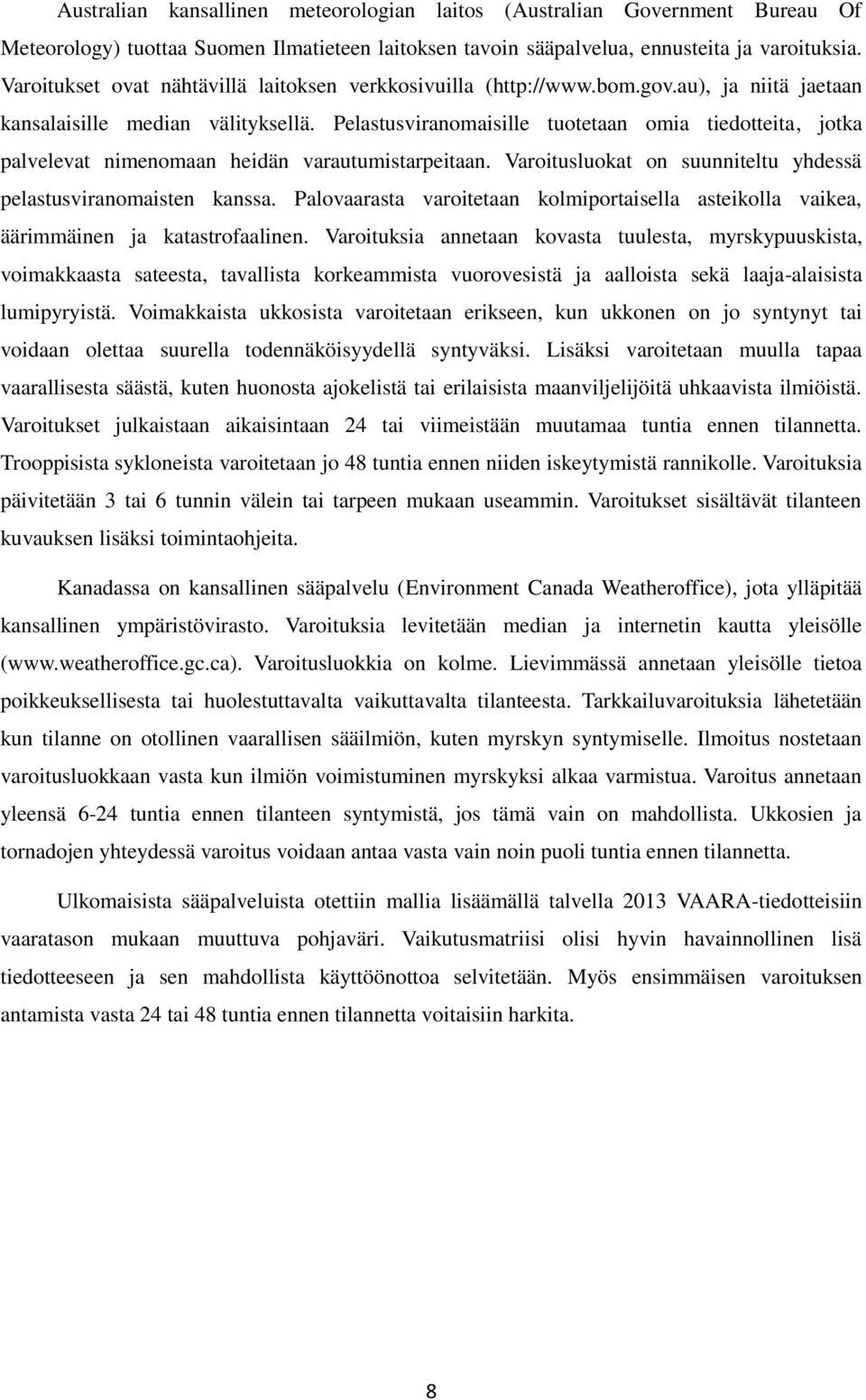Pelastusviranomaisille tuotetaan omia tiedotteita, jotka palvelevat nimenomaan heidän varautumistarpeitaan. Varoitusluokat on suunniteltu yhdessä pelastusviranomaisten kanssa.