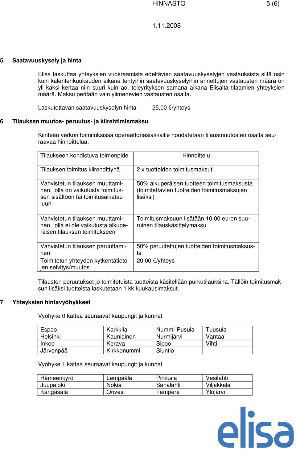 Laskutettavan saatavuuskyselyn hinta 25,00 /yhteys 6 Tilauksen muutos- peruutus- ja kiirehtimismaksu Kiinteän verkon toimituksissa operaattoriasiakkaille noudatetaan tilausmuutosten osalta seuraavaa