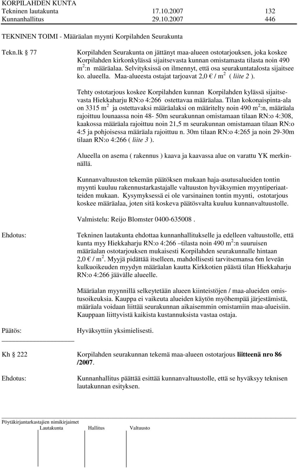 Selvityksissä on ilmennyt, että osa seurakuntatalosta sijaitsee ko. alueella. Maa-alueesta ostajat tarjoavat 2,0 / m 2 ( liite 2 ).