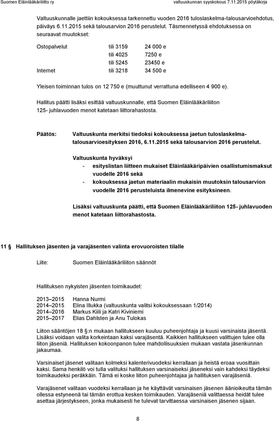 verrattuna edelliseen 4 900 e). Hallitus päätti lisäksi esittää valtuuskunnalle, että Suomen Eläinlääkäriliiton 125- juhlavuoden menot katetaan liittorahastosta.