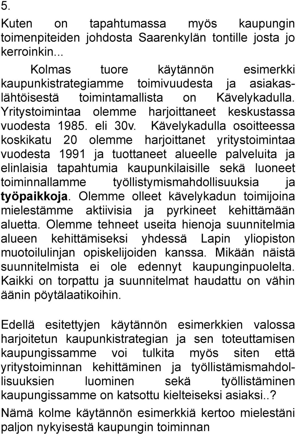 Kävelykadulla osoitteessa koskikatu 20 olemme harjoittanet yritystoimintaa vuodesta 1991 ja tuottaneet alueelle palveluita ja elinlaisia tapahtumia kaupunkilaisille sekä luoneet toiminnallamme