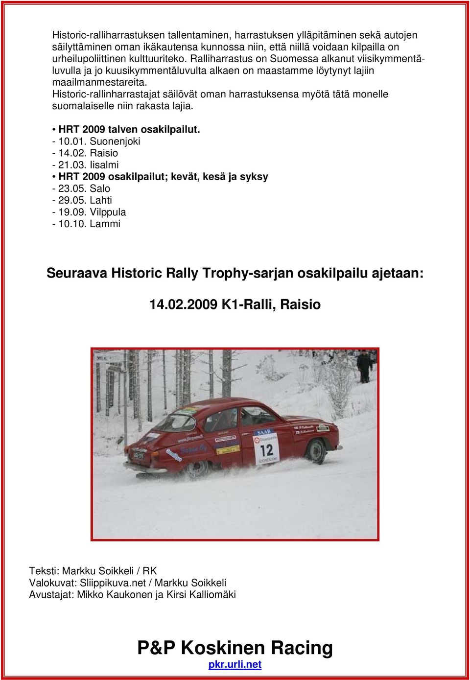 Historic-rallinharrastajat säilövät oman harrastuksensa myötä tätä monelle suomalaiselle niin rakasta lajia. HRT 2009 talven osakilpailut. - 10.01. Suonenjoki - 14.02. Raisio - 21.03.