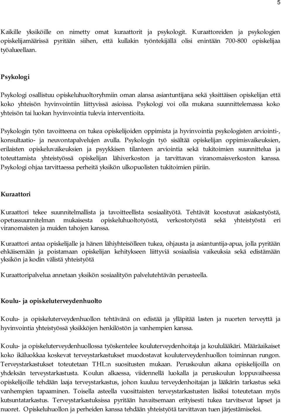 Psykologi Psykologi osallistuu opiskeluhuoltoryhmiin oman alansa asiantuntijana sekä yksittäisen opiskelijan että koko yhteisön hyvinvointiin liittyvissä asioissa.