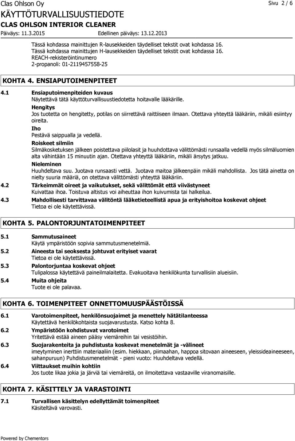 Hengitys Jos tuotetta on hengitetty, potilas on siirrettävä raittiiseen ilmaan. Otettava yhteyttä lääkäriin, mikäli esiintyy oireita. Iho Pestävä saippualla ja vedellä.