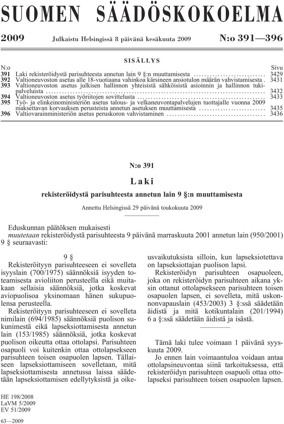 3431 393 Valtioneuvoston asetus julkisen hallinnon yhteisistä sähköisistä asioinnin ja hallinnon tukipalveluista... 3432 394 Valtioneuvoston asetus työriitojen sovittelusta.