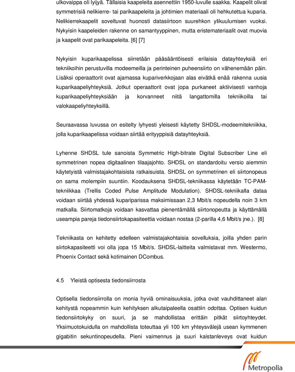 [6] [7] Nykyisin kuparikaapelissa siirretään pääsääntöisesti erilaisia datayhteyksiä eri tekniikoihin perustuvilla modeemeilla ja perinteinen puheensiirto on vähenemään päin.