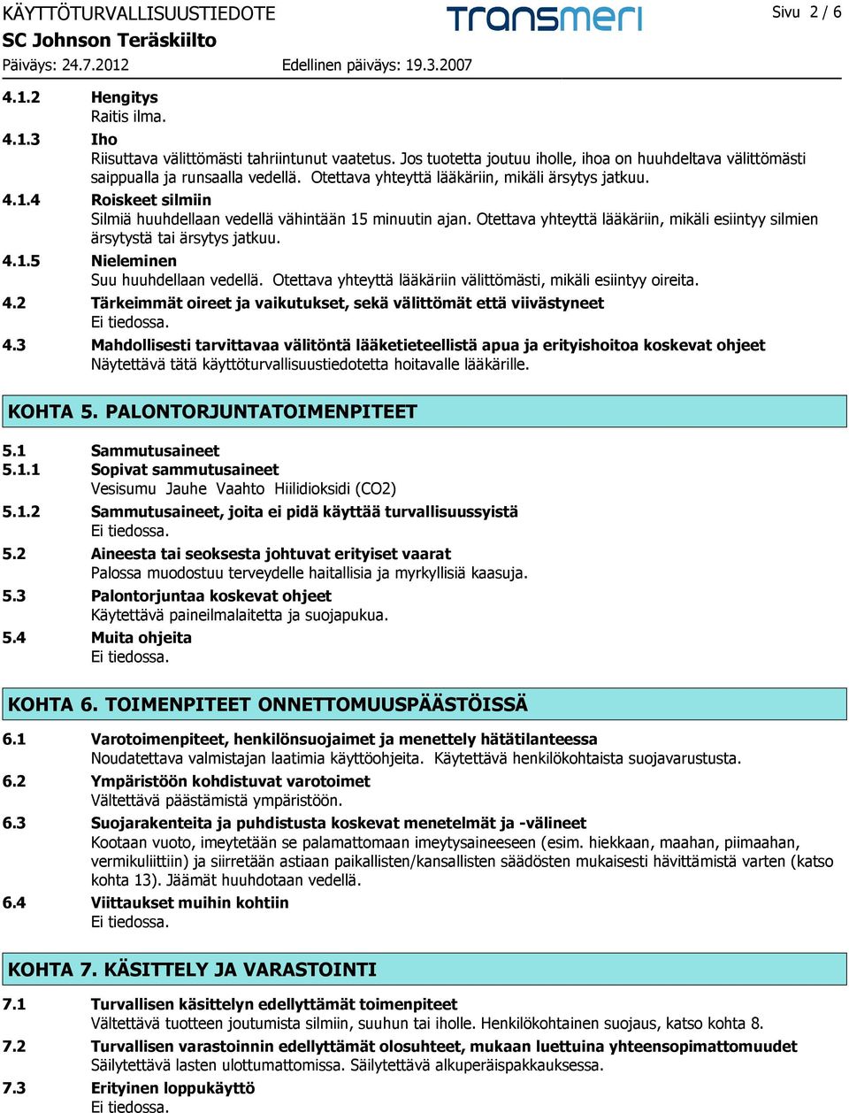 4 Roiskeet silmiin Silmiä huuhdellaan vedellä vähintään 15 minuutin ajan. Otettava yhteyttä lääkäriin, mikäli esiintyy silmien ärsytystä tai ärsytys jatkuu. 4.1.5 Nieleminen Suu huuhdellaan vedellä.