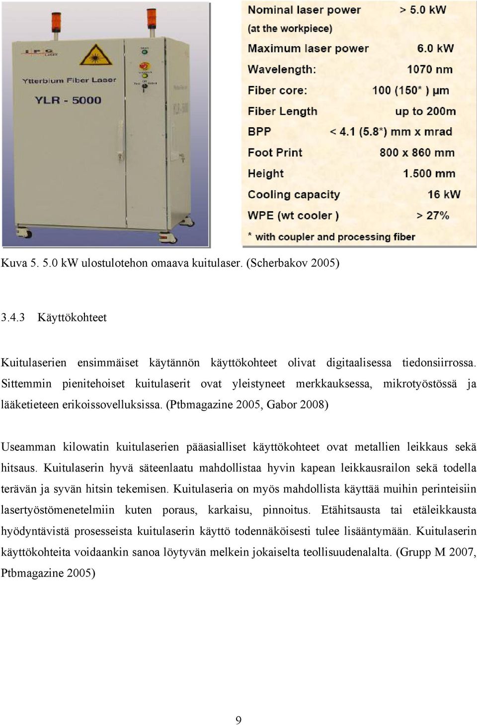(Ptbmagazine 2005, Gabor 2008) Useamman kilowatin kuitulaserien pääasialliset käyttökohteet ovat metallien leikkaus sekä hitsaus.