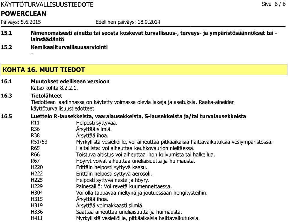 Raakaaineiden käyttöturvallisuustiedotteet 16.5 Luettelo Rlausekkeista, vaaralausekkeista, Slausekkeista ja/tai turvalausekkeista R11 Helposti syttyvää. R36 Ärsyttää silmiä. R38 Ärsyttää ihoa.