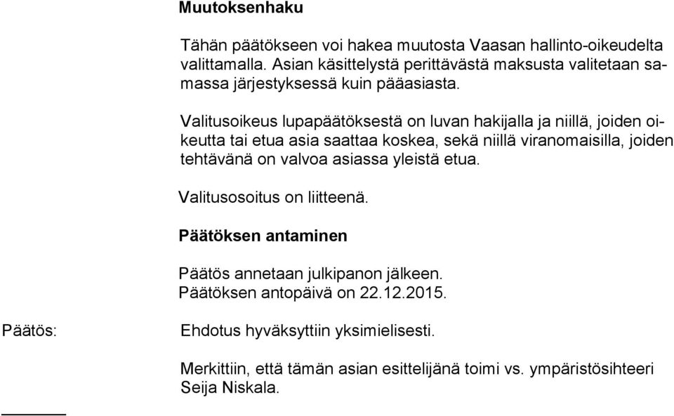 Valitusoikeus lupapäätöksestä on luvan hakijalla ja niillä, joiden oikeut ta tai etua asia saattaa koskea, sekä niillä viranomaisilla, joiden teh tä vä nä
