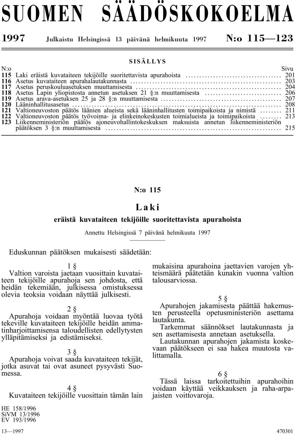 .. 206 119 Asetus arava-asetuksen 25 ja 28 :n muuttamisesta... 207 120 Lääninhallitusasetus... 208 121 Valtioneuvoston päätös läänien alueista sekä lääninhallitusten toimipaikoista ja nimistä.