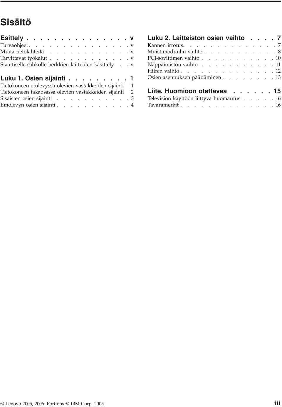 ..........4 Luku 2. Laitteiston osien vaihto.... 7 Kannen irrotus..............7 Muistimoduulin vaihto...........8 PCI-sovittimen vaihto...........10 Näppäimistön vaihto...........11 Hiiren vaihto.