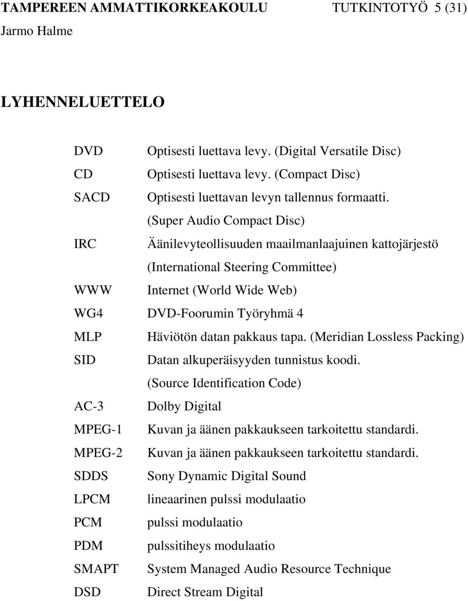 (Super Audio Compact Disc) IRC Äänilevyteollisuuden maailmanlaajuinen kattojärjestö (International Steering Committee) WWW Internet (World Wide Web) WG4 DVD-Foorumin Työryhmä 4 MLP Häviötön datan