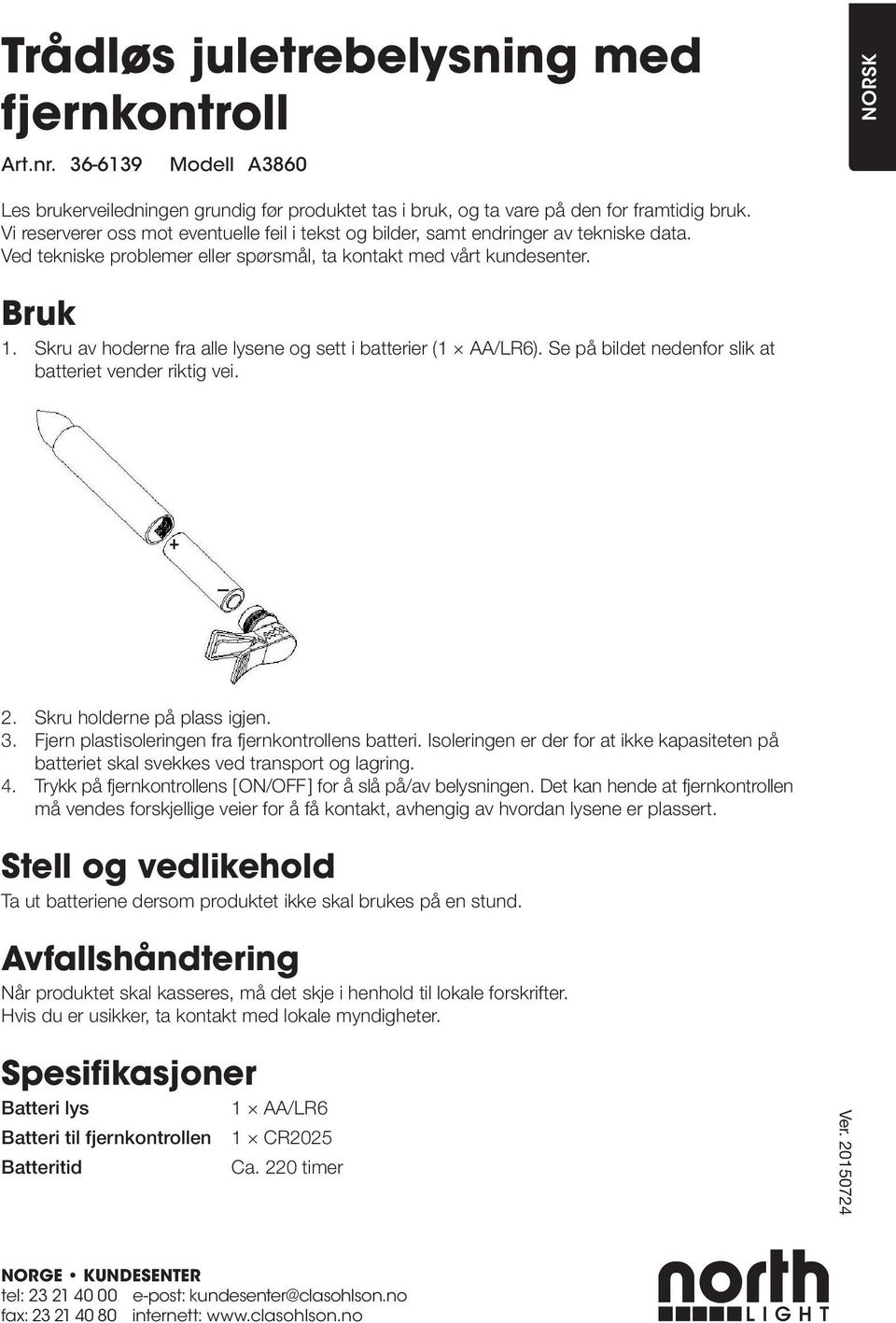 Skru av hoderne fra alle lysene og sett i batterier (1 AA/LR6). Se på bildet nedenfor slik at batteriet vender riktig vei. 2. Skru holderne på plass igjen. 3.