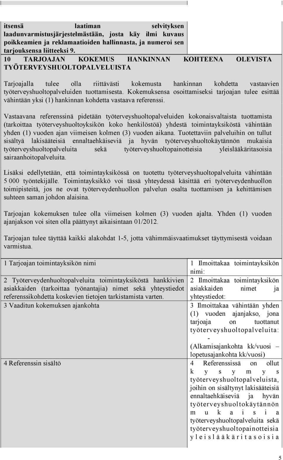 Kokemuksensa osoittamiseksi tarjoajan tulee esittää vähintään yksi (1) hankinnan kohdetta vastaava referenssi.