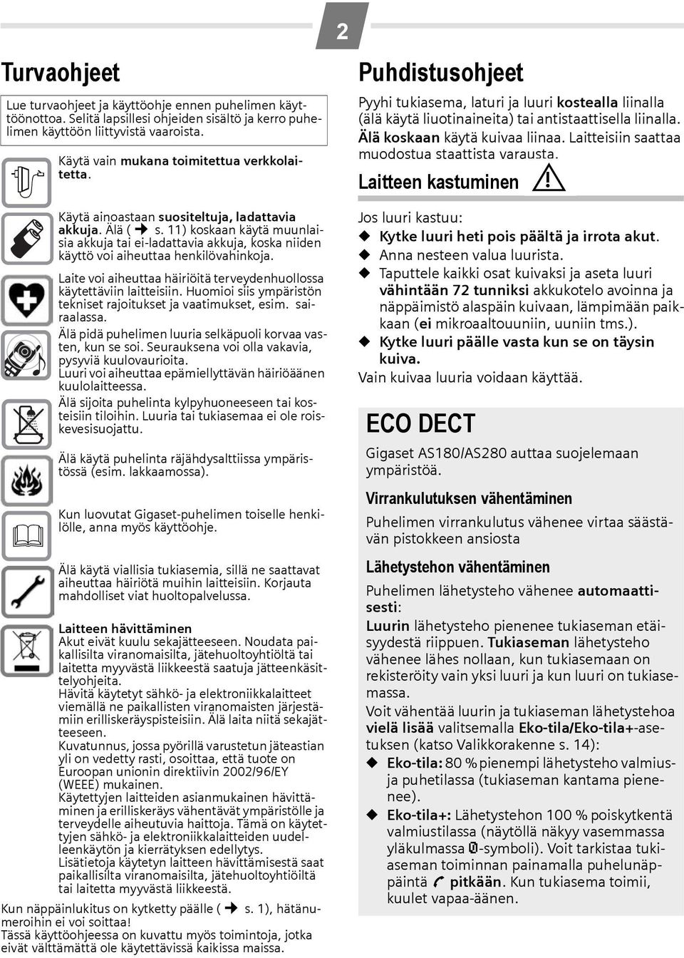 11) koskaan käytä muunlaisia akkuja tai ei-ladattavia akkuja, koska niiden käyttö voi aiheuttaa henkilövahinkoja. Laite voi aiheuttaa häiriöitä terveydenhuollossa käytettäviin laitteisiin.