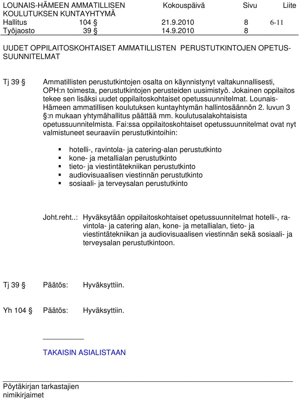 toimesta, perustutkintojen perusteiden uusimistyö. Jokainen oppilaitos tekee sen lisäksi uudet oppilaitoskohtaiset opetussuunnitelmat.