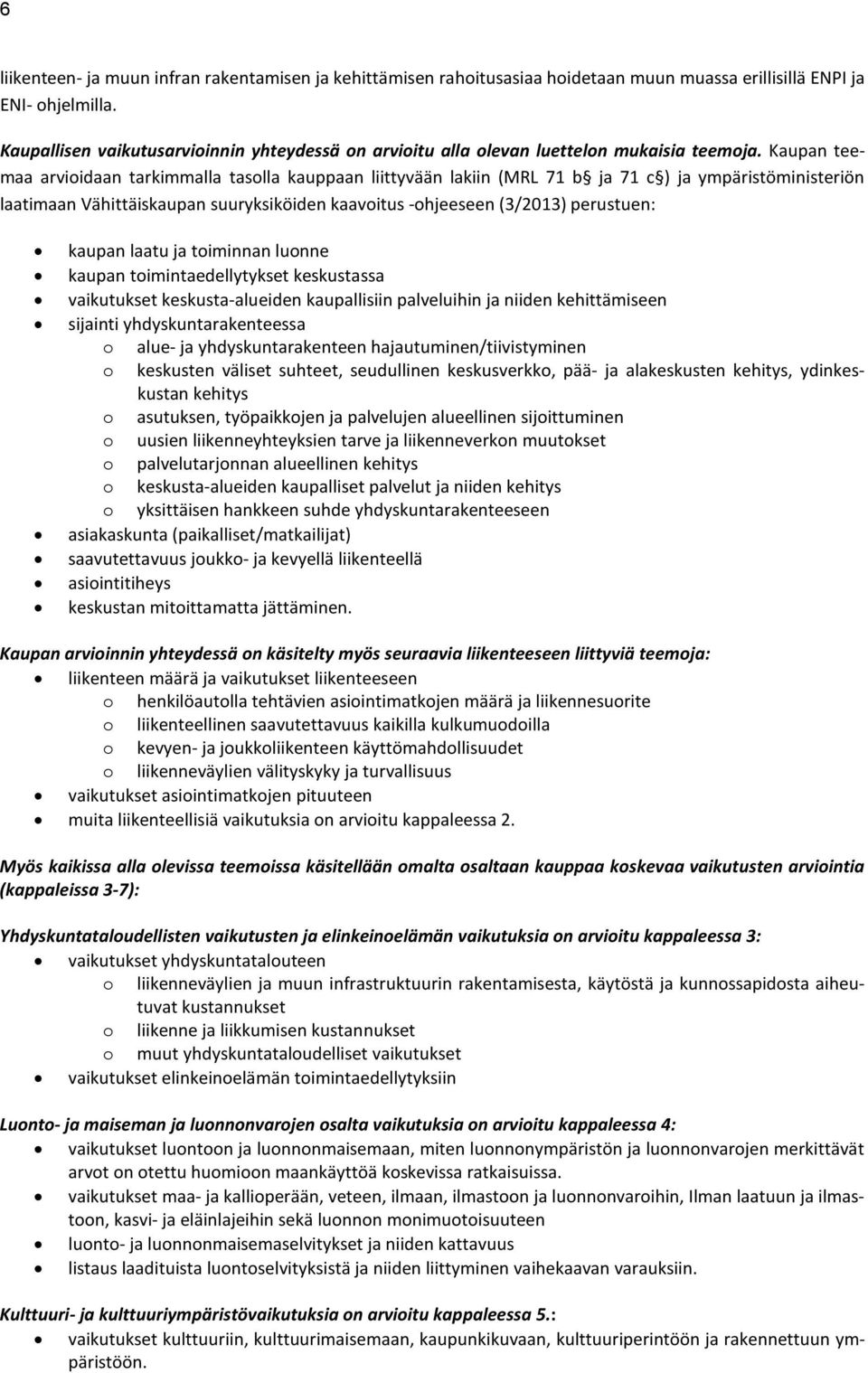 Kaupan teemaa arvioidaan tarkimmalla tasolla kauppaan liittyvään lakiin (MRL 71 b ja 71 c ) ja ympäristöministeriön laatimaan Vähittäiskaupan suuryksiköiden kaavoitus -ohjeeseen (3/2013) perustuen: