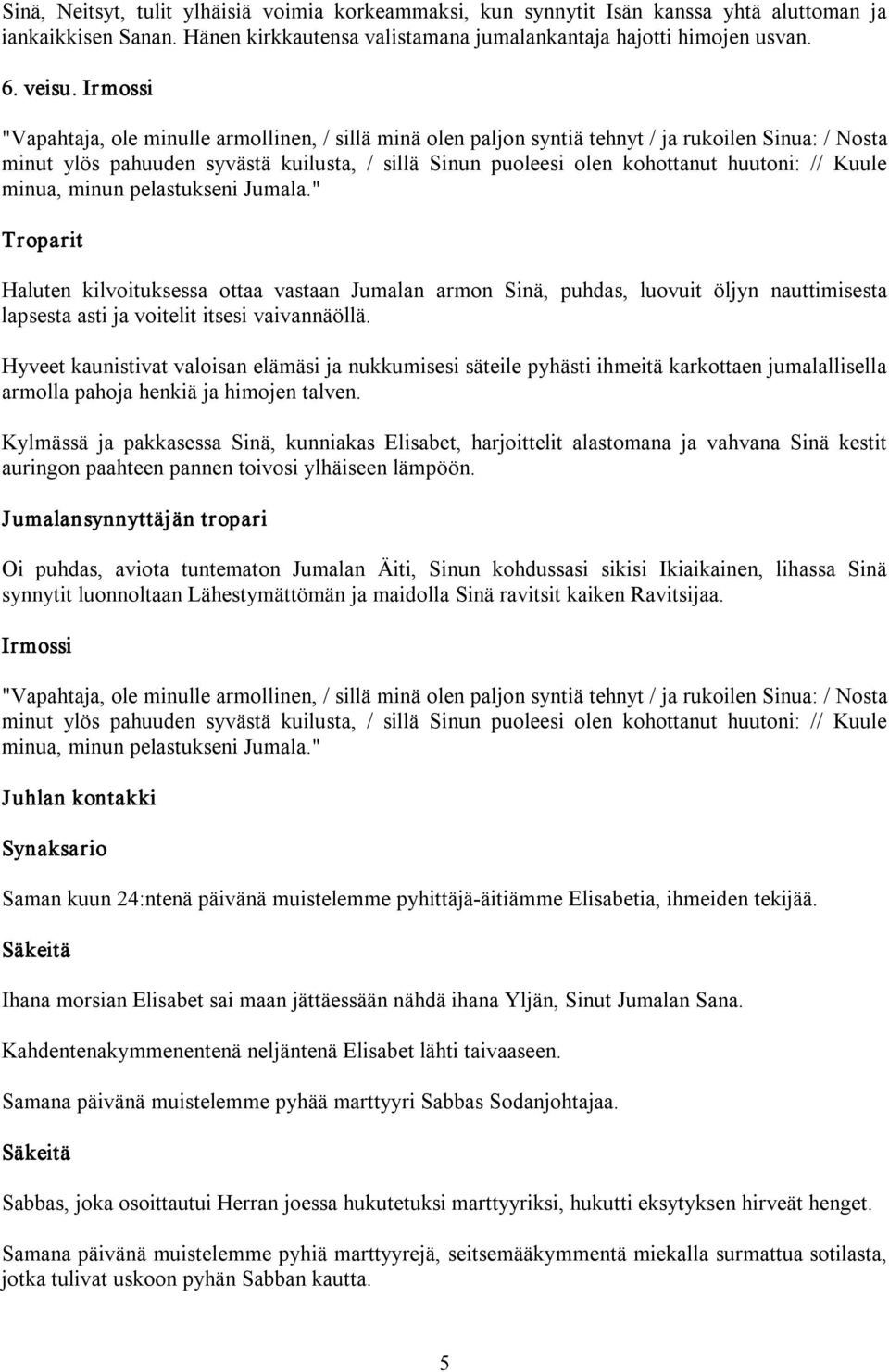 // Kuule minua, minun pelastukseni Jumala." Haluten kilvoituksessa ottaa vastaan Jumalan armon Sinä, puhdas, luovuit öljyn nauttimisesta lapsesta asti ja voitelit itsesi vaivannäöllä.