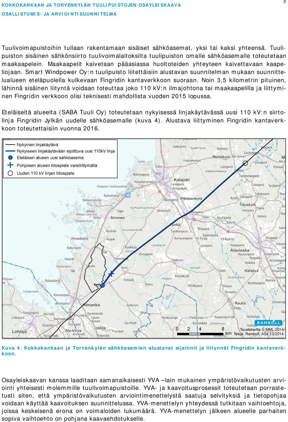 Smart Windpower Oy:n tuulipuisto liitettäisiin alustavan suunnitelman mukaan suunnittelualueen eteläpuolella kulkevaan Fingridin kantaverkkoon suoraan.