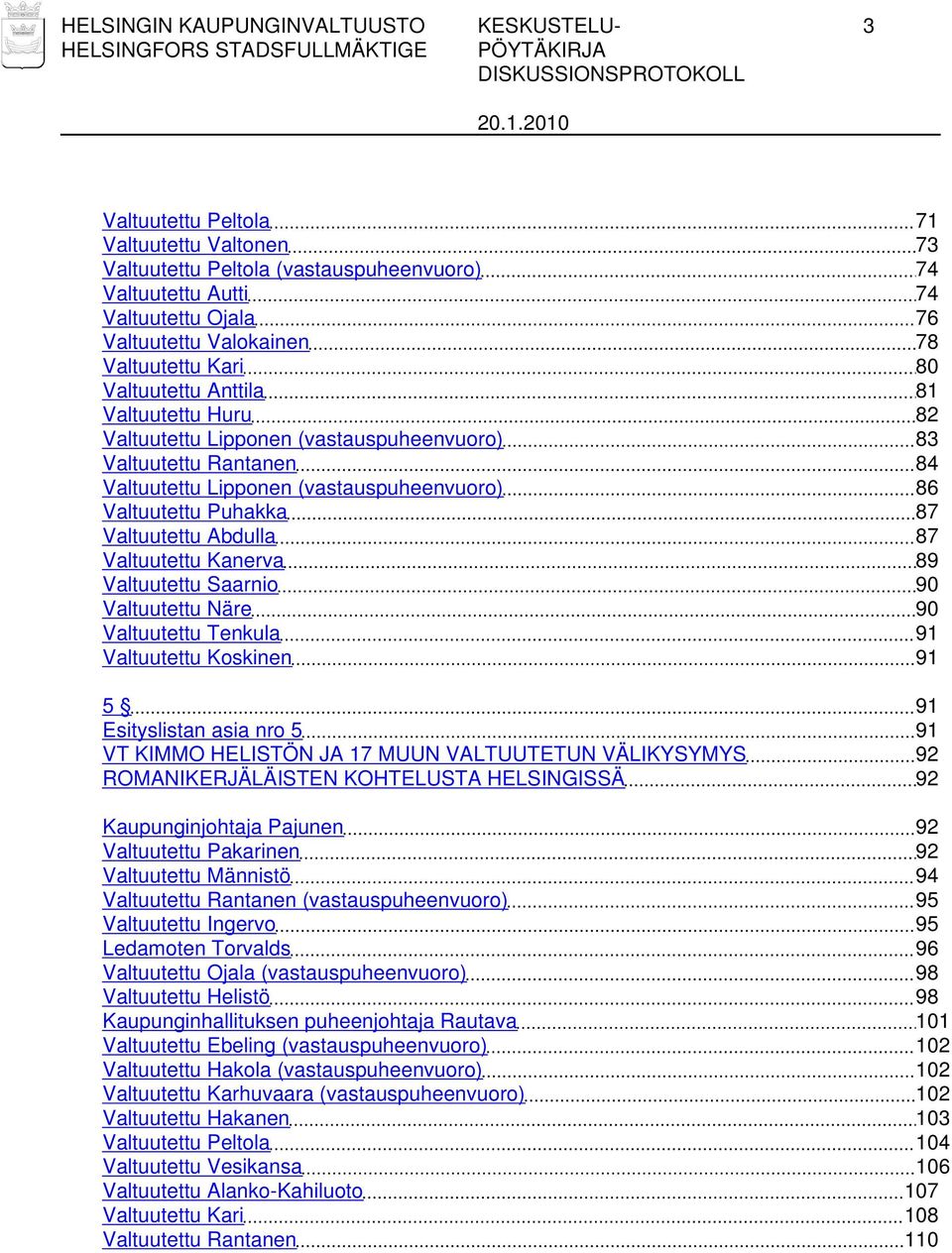 87 Valtuutettu Abdulla 87 Valtuutettu Kanerva 89 Valtuutettu Saarnio 90 Valtuutettu Näre 90 Valtuutettu Tenkula 91 Valtuutettu Koskinen 91 5 91 Esityslistan asia nro 5 91 VT KIMMO HELISTÖN JA 17 MUUN