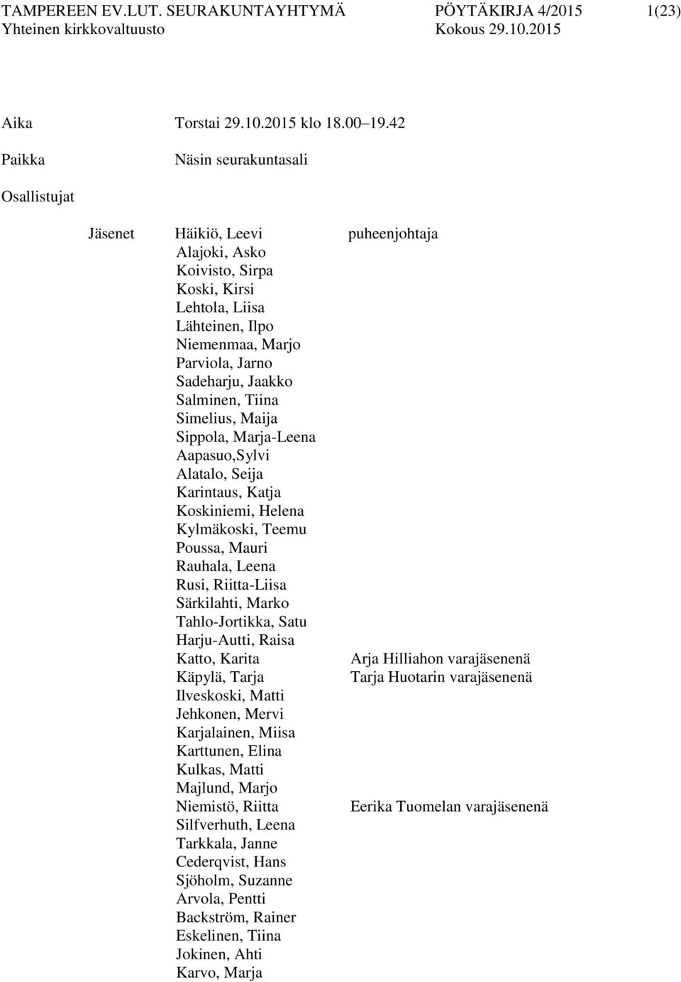 Salminen, Tiina Simelius, Maija Sippola, Marja-Leena Aapasuo,Sylvi Alatalo, Seija Karintaus, Katja Koskiniemi, Helena Kylmäkoski, Teemu Poussa, Mauri Rauhala, Leena Rusi, Riitta-Liisa Särkilahti,