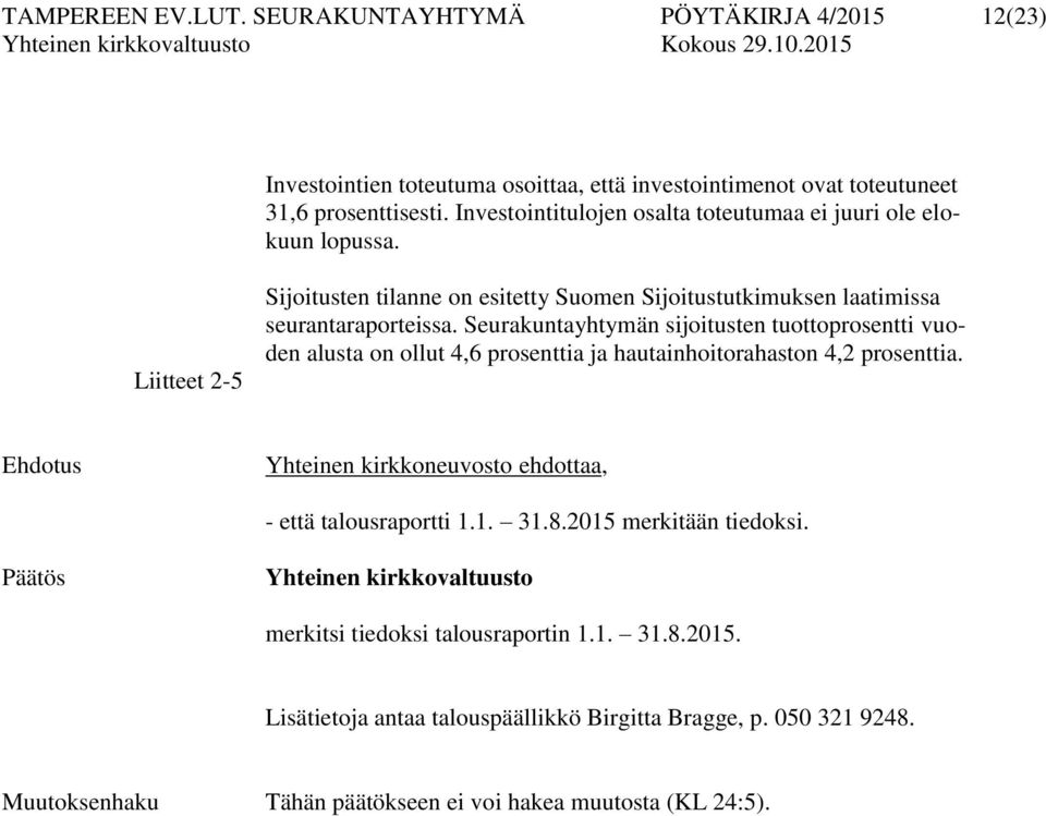Seurakuntayhtymän sijoitusten tuottoprosentti vuoden alusta on ollut 4,6 prosenttia ja hautainhoitorahaston 4,2 prosenttia. Ehdotus Yhteinen kirkkoneuvosto ehdottaa, - että talousraportti 1.