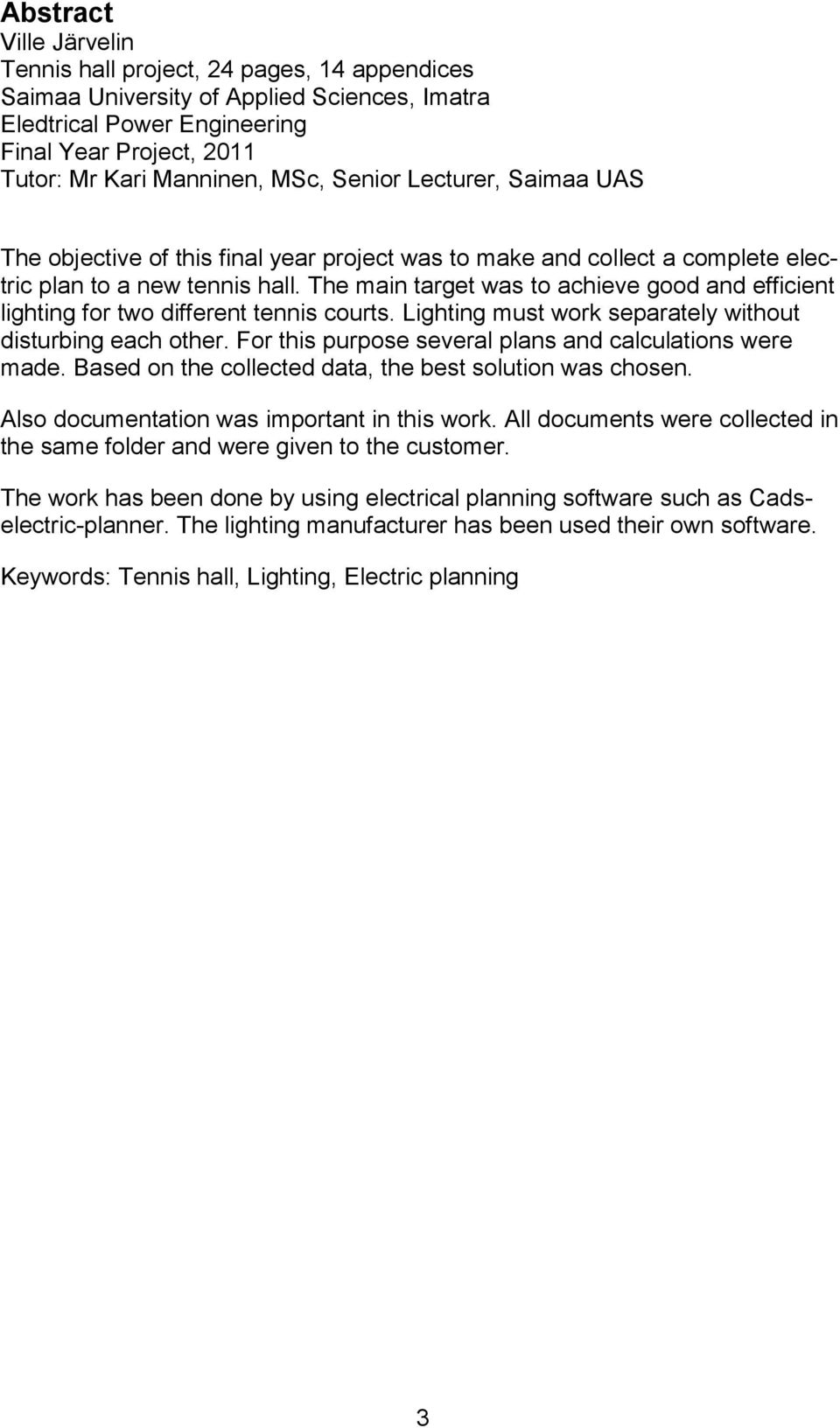The main target was to achieve good and efficient lighting for two different tennis courts. Lighting must work separately without disturbing each other.