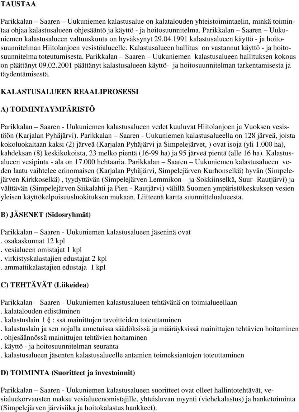 Kalastusalueen hallitus on vastannut käyttö - ja hoitosuunnitelma toteutumisesta. Parikkalan Saaren Uukuniemen kalastusalueen hallituksen kokous on päättänyt 09.02.