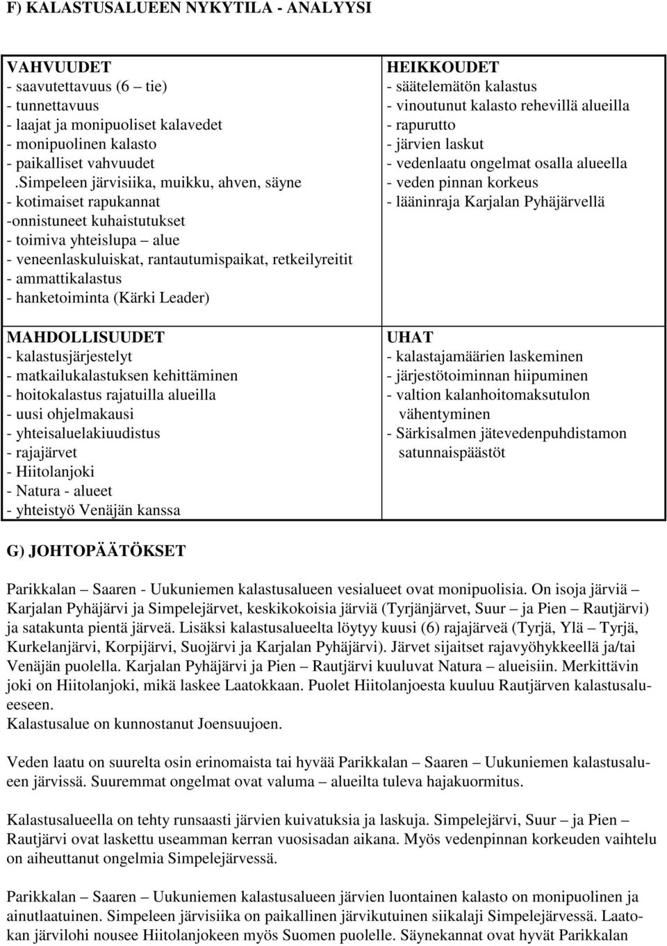 hanketoiminta (Kärki Leader) MAHDOLLISUUDET - kalastusjärjestelyt - matkailukalastuksen kehittäminen - hoitokalastus rajatuilla alueilla - uusi ohjelmakausi - yhteisaluelakiuudistus - rajajärvet -