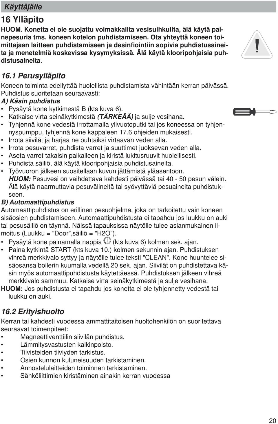 1 Perusylläpito Koneen toiminta edellyttää huolellista puhdistamista vähintään kerran päivässä. Puhdistus suoritetaan seuraavasti: A) Käsin puhdistus Pysäytä kone kytkimestä B (kts kuva 6).