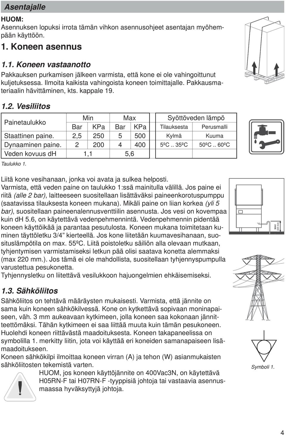 Pakkausmateriaalin hävittäminen, kts. kappale 19. 1.2. Vesiliitos Painetaulukko Min Max Syöttöveden lämpö Bar KPa Bar KPa Tilauksesta Perusmalli Staattinen paine.