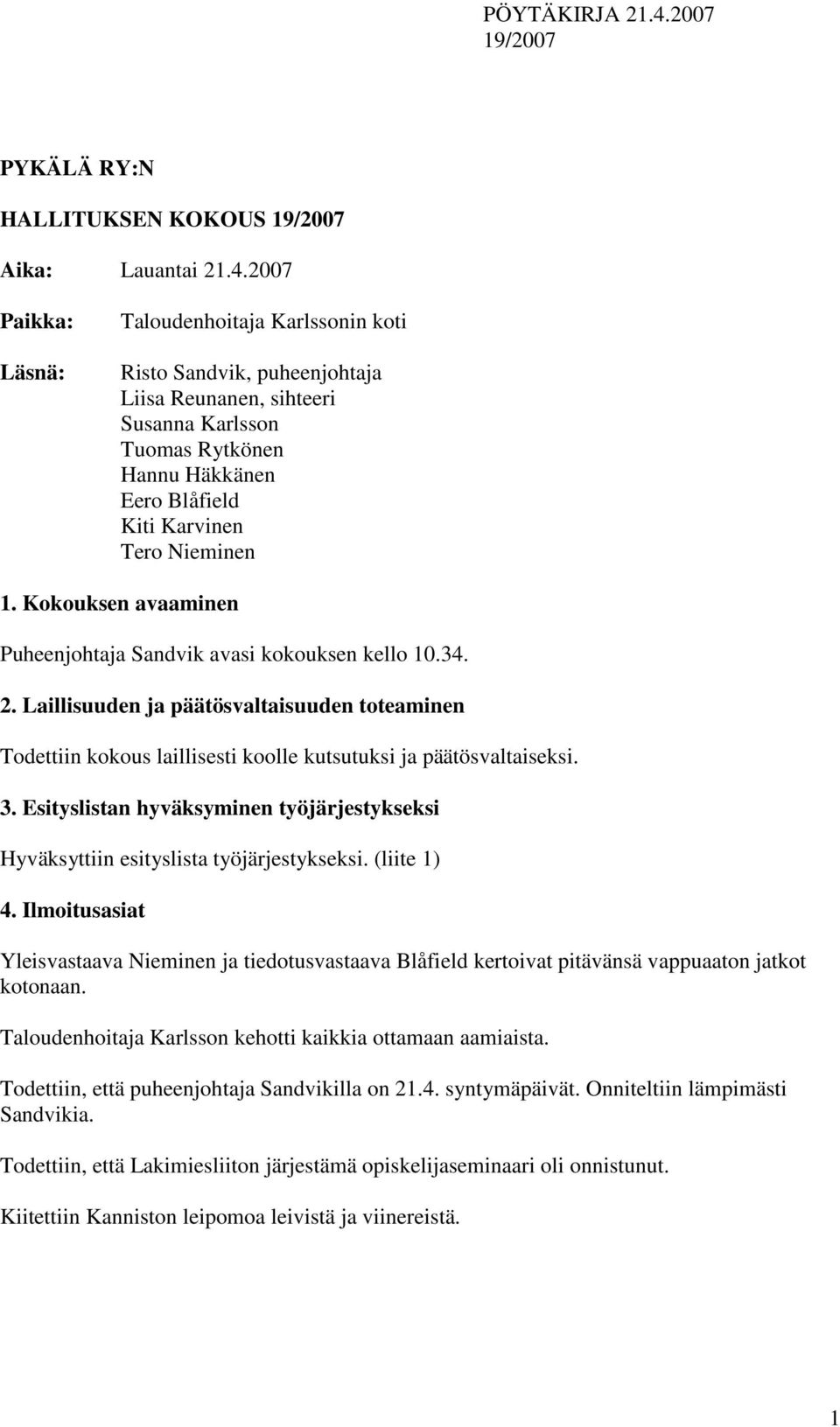 Kokouksen avaaminen Puheenjohtaja Sandvik avasi kokouksen kello 10.34. 2. Laillisuuden ja päätösvaltaisuuden toteaminen Todettiin kokous laillisesti koolle kutsutuksi ja päätösvaltaiseksi. 3.