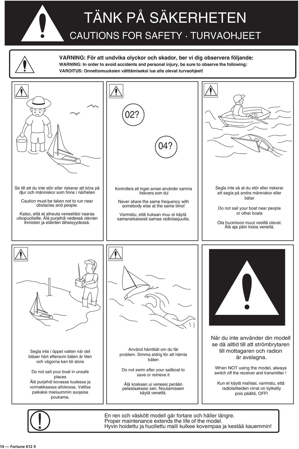 Se till att du inte stör eller riskerar att köra på djur och människor som finns i närheten Caution must be taken not to run near obstacles and people.
