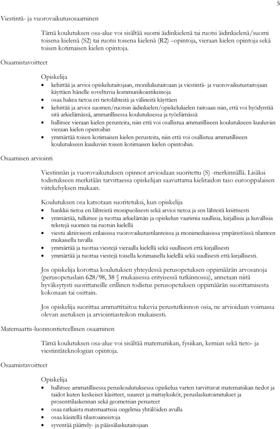 kehittää ja arvioi opiskelutaitojaan, monilukutaitoaan ja viestintä- ja vuorovaikutustaitojaan käyttäen hänelle soveltuvia kommunikointikeinoja osaa hakea tietoa eri tietolähteitä ja välineitä