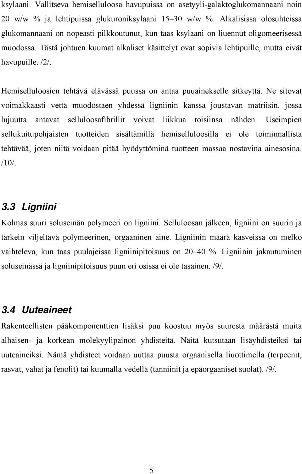 Tästä johtuen kuumat alkaliset käsittelyt ovat sopivia lehtipuille, mutta eivät havupuille. /2/. Hemiselluloosien tehtävä elävässä puussa on antaa puuainekselle sitkeyttä.