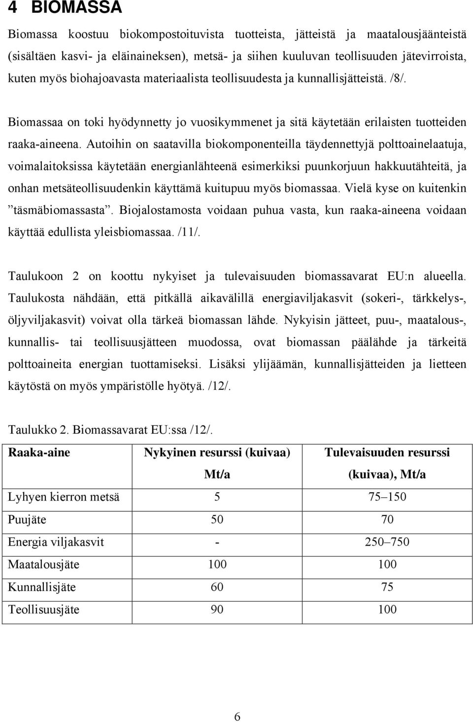 Autoihin on saatavilla biokomponenteilla täydennettyjä polttoainelaatuja, voimalaitoksissa käytetään energianlähteenä esimerkiksi puunkorjuun hakkuutähteitä, ja onhan metsäteollisuudenkin käyttämä