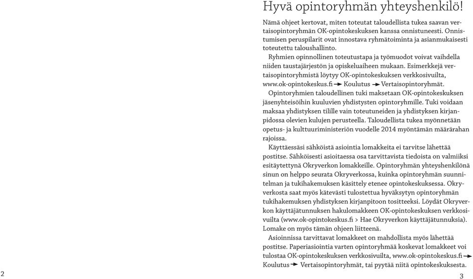 Ryhmien opinnollinen toteutustapa ja työmuodot voivat vaihdella niiden taustajärjestön ja opiskeluaiheen mukaan. Esimerkkejä vertaisopintoryhmistä löytyy OK-opintokeskuksen verkkosivuilta, www.