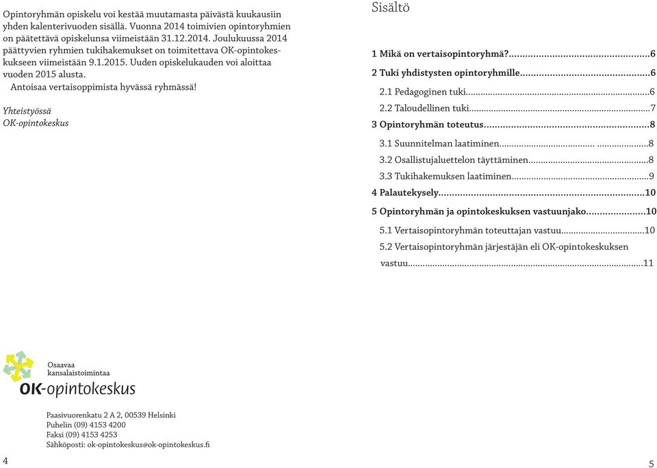 Uuden opiskelukauden voi aloittaa vuoden 2015 alusta. Antoisaa vertaisoppimista hyvässä ryhmässä! Yhteistyössä OK-opintokeskus Sisältö 1 Mikä on vertaisopintoryhmä?...6 2 Tuki yhdistysten opintoryhmille.