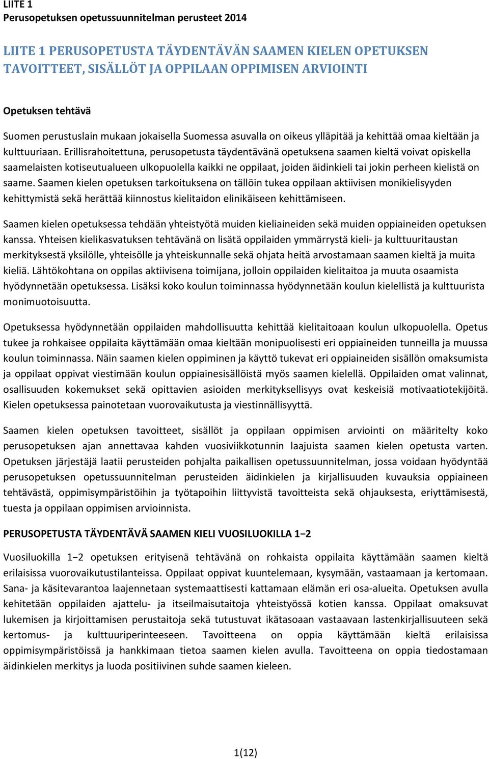 Erillisrahoitettuna, perusopetusta täydentävänä opetuksena saamen kieltä voivat opiskella saamelaisten kotiseutualueen ulkopuolella kaikki ne oppilaat, joiden äidinkieli tai jokin perheen kielistä on