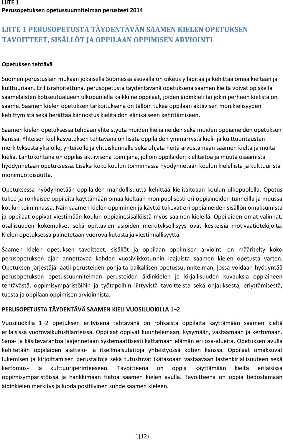 Erillisrahoitettuna, perusopetusta täydentävänä opetuksena saamen kieltä voivat opiskella saamelaisten kotiseutualueen ulkopuolella kaikki ne oppilaat, joiden äidinkieli tai jokin perheen kielistä on