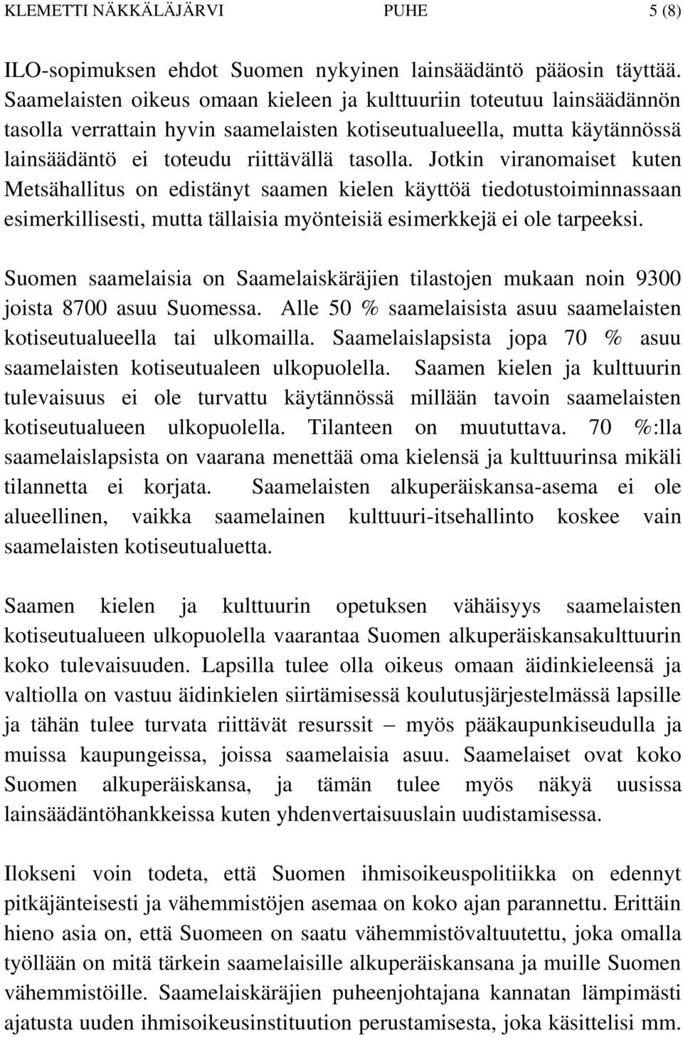 Jotkin viranomaiset kuten Metsähallitus on edistänyt saamen kielen käyttöä tiedotustoiminnassaan esimerkillisesti, mutta tällaisia myönteisiä esimerkkejä ei ole tarpeeksi.