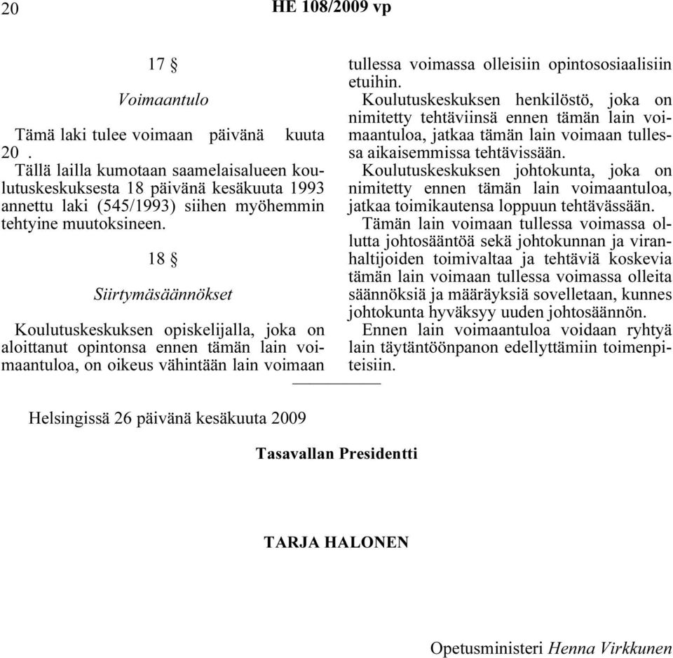 18 Siirtymäsäännökset Koulutuskeskuksen opiskelijalla, joka on aloittanut opintonsa ennen tämän lain voimaantuloa, on oikeus vähintään lain voimaan Helsingissä 26 päivänä kesäkuuta 2009 Tasavallan