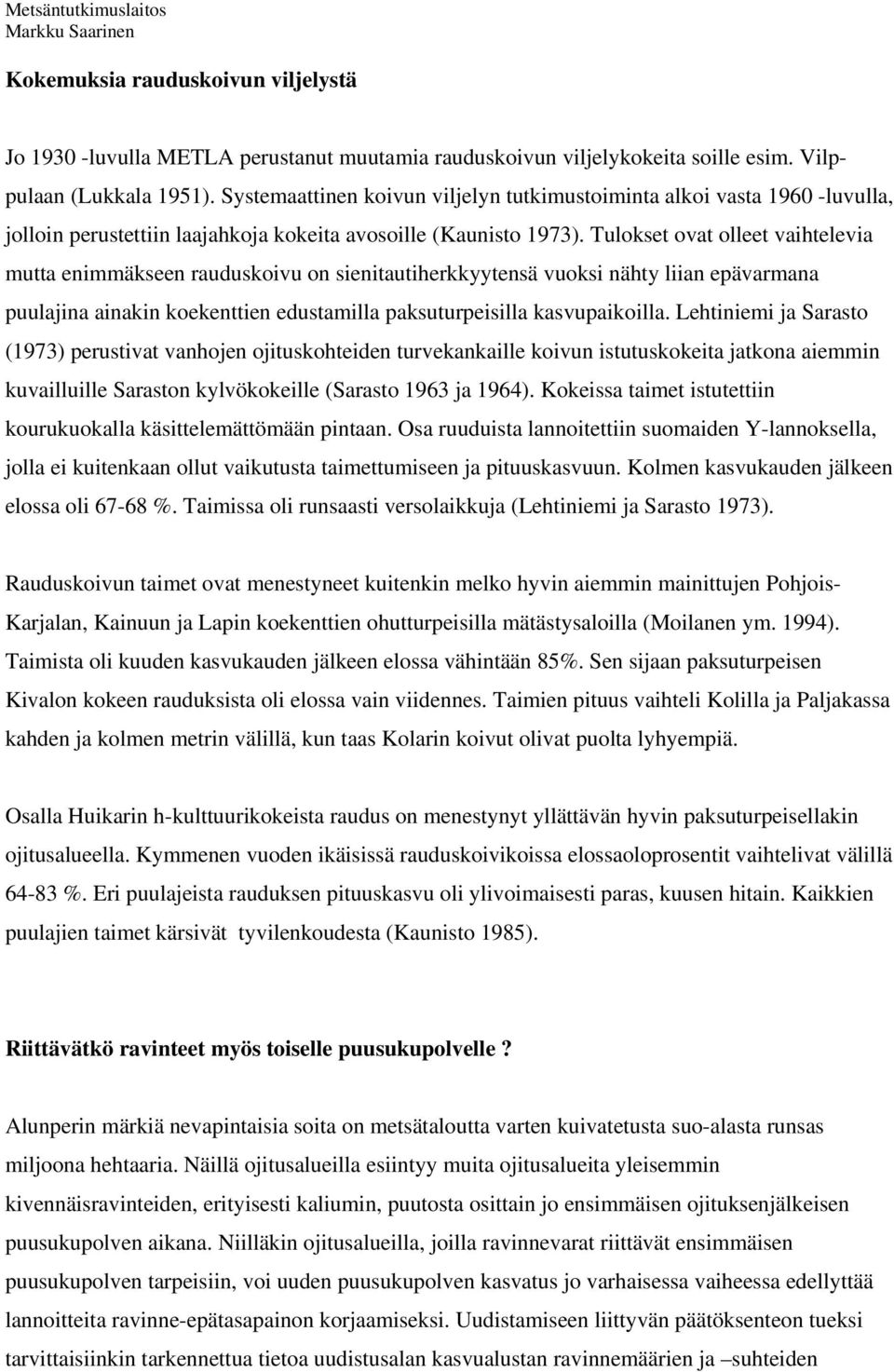 Tulokset ovat olleet vaihtelevia mutta enimmäkseen rauduskoivu on sienitautiherkkyytensä vuoksi nähty liian epävarmana puulajina ainakin koekenttien edustamilla paksuturpeisilla kasvupaikoilla.