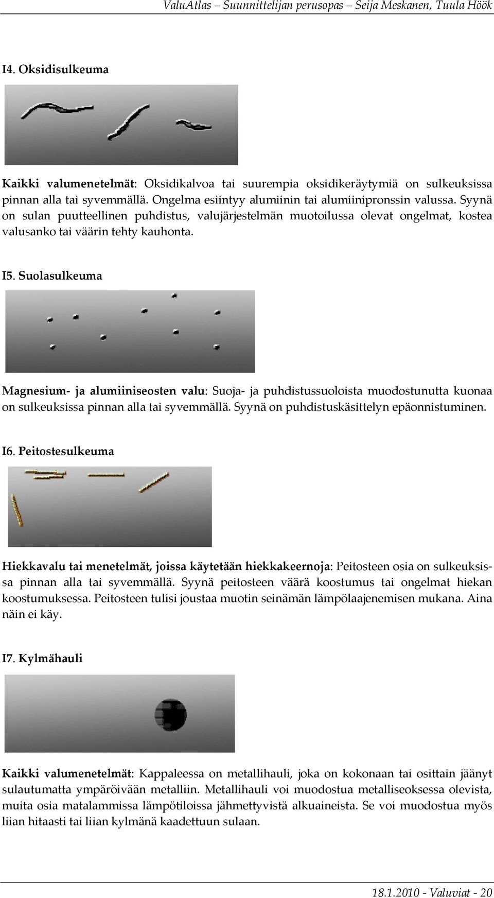 Suolasulkeuma Magnesium ja alumiiniseosten valu: Suoja ja puhdistussuoloista muodostunutta kuonaa on sulkeuksissa pinnan alla tai syvemmällä. Syynä on puhdistuskäsittelyn epäonnistuminen. I6.